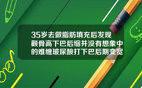 35岁去做脂肪填充后发现颧骨高下巴后缩并没有想象中的难缠玻尿酸打下巴后期变宽