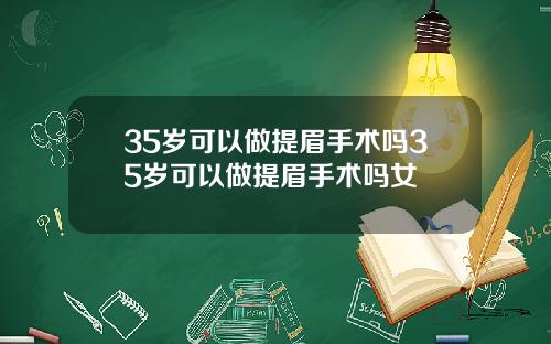 35岁可以做提眉手术吗35岁可以做提眉手术吗女