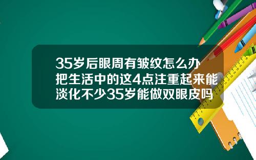 35岁后眼周有皱纹怎么办把生活中的这4点注重起来能淡化不少35岁能做双眼皮吗