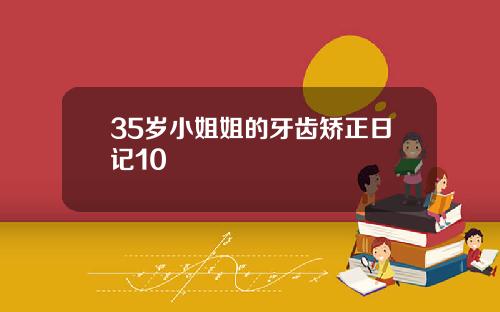 35岁小姐姐的牙齿矫正日记10
