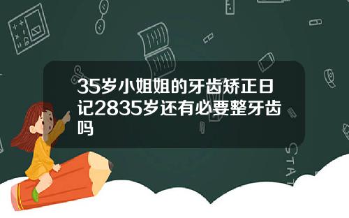 35岁小姐姐的牙齿矫正日记2835岁还有必要整牙齿吗
