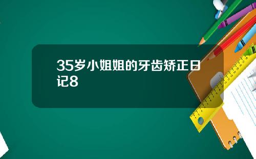 35岁小姐姐的牙齿矫正日记8