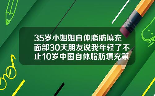35岁小姐姐自体脂肪填充面部30天朋友说我年轻了不止10岁中国自体脂肪填充第一人