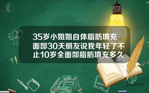 35岁小姐姐自体脂肪填充面部30天朋友说我年轻了不止10岁全面部脂肪填充多久恢复自然啊