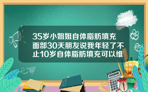 35岁小姐姐自体脂肪填充面部30天朋友说我年轻了不止10岁自体脂肪填充可以维持多久
