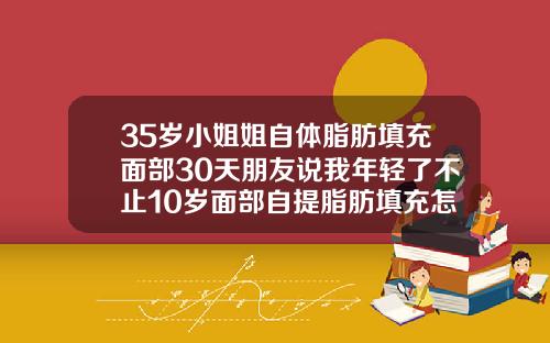 35岁小姐姐自体脂肪填充面部30天朋友说我年轻了不止10岁面部自提脂肪填充怎样恢复的快些