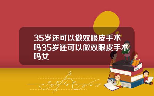 35岁还可以做双眼皮手术吗35岁还可以做双眼皮手术吗女