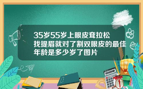 35岁55岁上眼皮耷拉松找提眉就对了割双眼皮的最佳年龄是多少岁了图片
