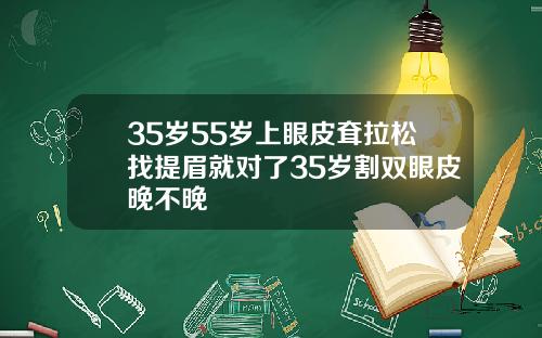 35岁55岁上眼皮耷拉松找提眉就对了35岁割双眼皮晚不晚