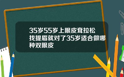 35岁55岁上眼皮耷拉松找提眉就对了35岁适合做哪种双眼皮