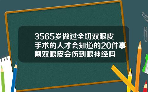 3565岁做过全切双眼皮手术的人才会知道的20件事割双眼皮会伤到眼神经吗