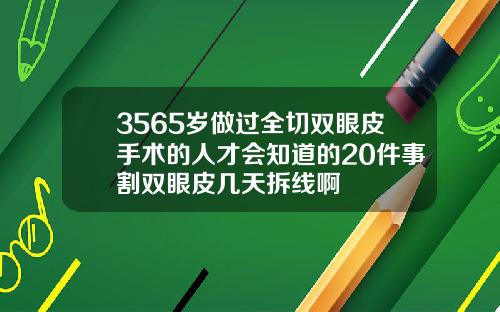 3565岁做过全切双眼皮手术的人才会知道的20件事割双眼皮几天拆线啊