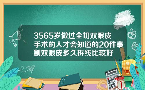 3565岁做过全切双眼皮手术的人才会知道的20件事割双眼皮多久拆线比较好
