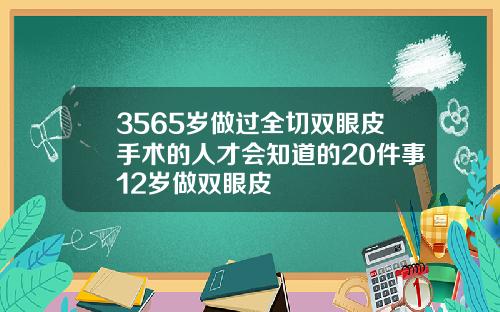 3565岁做过全切双眼皮手术的人才会知道的20件事12岁做双眼皮