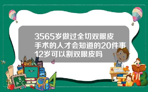 3565岁做过全切双眼皮手术的人才会知道的20件事12岁可以割双眼皮吗