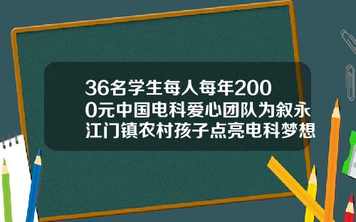 36名学生每人每年2000元中国电科爱心团队为叙永江门镇农村孩子点亮电科梦想江门梦想医疗美容医院
