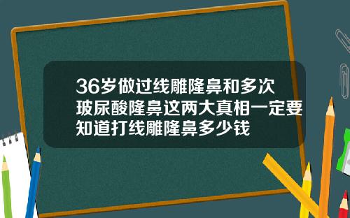 36岁做过线雕隆鼻和多次玻尿酸隆鼻这两大真相一定要知道打线雕隆鼻多少钱