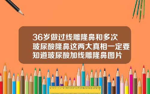 36岁做过线雕隆鼻和多次玻尿酸隆鼻这两大真相一定要知道玻尿酸加线雕隆鼻图片
