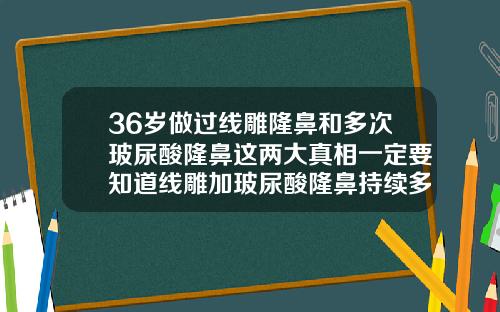 36岁做过线雕隆鼻和多次玻尿酸隆鼻这两大真相一定要知道线雕加玻尿酸隆鼻持续多久