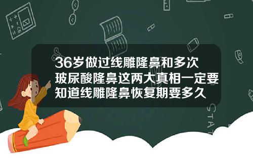36岁做过线雕隆鼻和多次玻尿酸隆鼻这两大真相一定要知道线雕隆鼻恢复期要多久