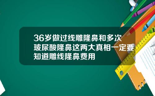 36岁做过线雕隆鼻和多次玻尿酸隆鼻这两大真相一定要知道雕线隆鼻费用