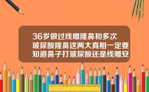 36岁做过线雕隆鼻和多次玻尿酸隆鼻这两大真相一定要知道鼻子打玻尿酸还是线雕安全吗