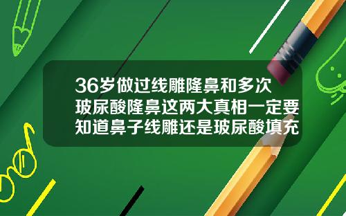 36岁做过线雕隆鼻和多次玻尿酸隆鼻这两大真相一定要知道鼻子线雕还是玻尿酸填充好呢