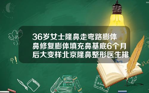 36岁女士隆鼻走弯路膨体鼻修复膨体填充鼻基底6个月后大变样北京隆鼻整形医生排名