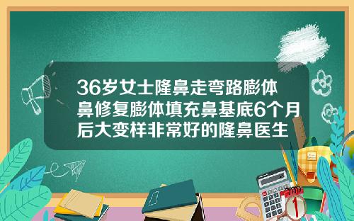 36岁女士隆鼻走弯路膨体鼻修复膨体填充鼻基底6个月后大变样非常好的隆鼻医生