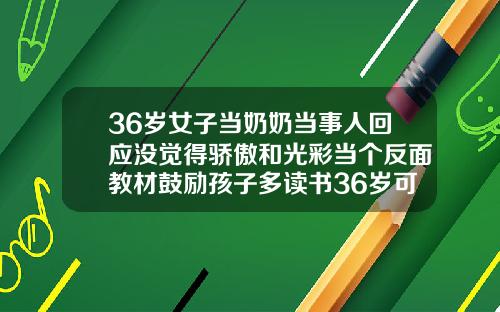36岁女子当奶奶当事人回应没觉得骄傲和光彩当个反面教材鼓励孩子多读书36岁可以矫正牙齿矫正吗