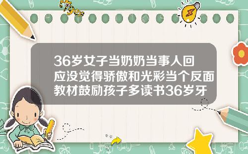 36岁女子当奶奶当事人回应没觉得骄傲和光彩当个反面教材鼓励孩子多读书36岁牙齿矫正可以吗
