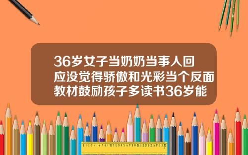 36岁女子当奶奶当事人回应没觉得骄傲和光彩当个反面教材鼓励孩子多读书36岁能不能矫正牙齿呢