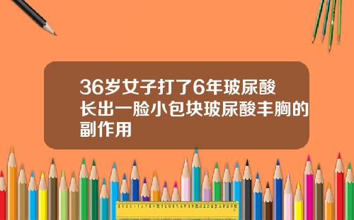 36岁女子打了6年玻尿酸长出一脸小包块玻尿酸丰胸的副作用