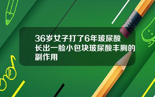 36岁女子打了6年玻尿酸长出一脸小包块玻尿酸丰胸的副作用