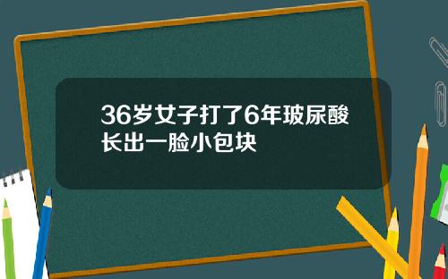 36岁女子打了6年玻尿酸长出一脸小包块