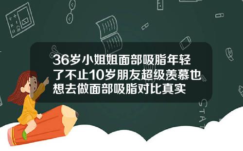 36岁小姐姐面部吸脂年轻了不止10岁朋友超级羡慕也想去做面部吸脂对比真实