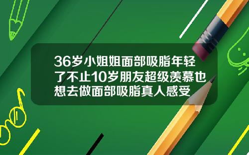 36岁小姐姐面部吸脂年轻了不止10岁朋友超级羡慕也想去做面部吸脂真人感受