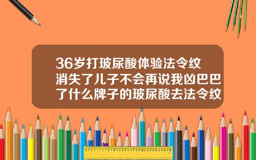 36岁打玻尿酸体验法令纹消失了儿子不会再说我凶巴巴了什么牌子的玻尿酸去法令纹最好