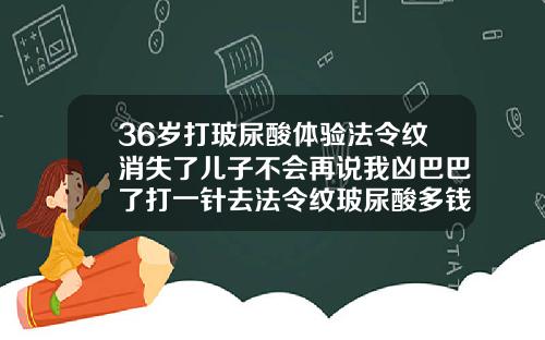 36岁打玻尿酸体验法令纹消失了儿子不会再说我凶巴巴了打一针去法令纹玻尿酸多钱