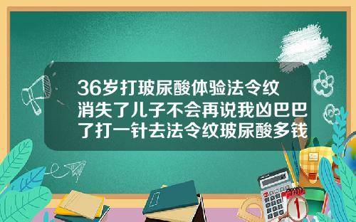 36岁打玻尿酸体验法令纹消失了儿子不会再说我凶巴巴了打一针去法令纹玻尿酸多钱