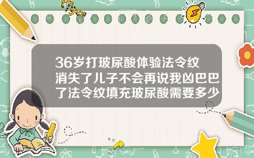 36岁打玻尿酸体验法令纹消失了儿子不会再说我凶巴巴了法令纹填充玻尿酸需要多少钱