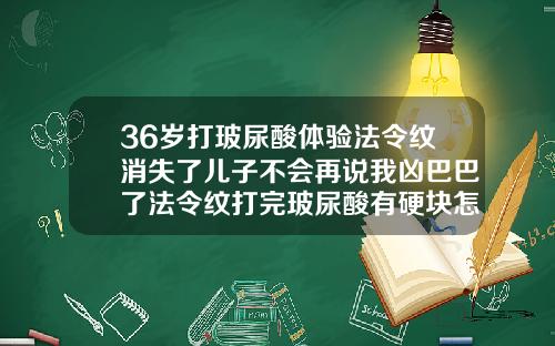 36岁打玻尿酸体验法令纹消失了儿子不会再说我凶巴巴了法令纹打完玻尿酸有硬块怎么办