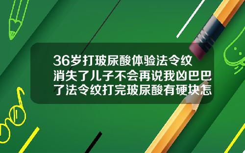 36岁打玻尿酸体验法令纹消失了儿子不会再说我凶巴巴了法令纹打完玻尿酸有硬块怎么办