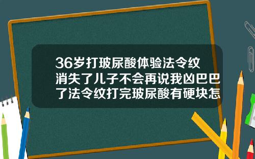 36岁打玻尿酸体验法令纹消失了儿子不会再说我凶巴巴了法令纹打完玻尿酸有硬块怎么办