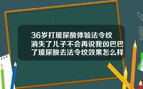 36岁打玻尿酸体验法令纹消失了儿子不会再说我凶巴巴了玻尿酸去法令纹效果怎么样