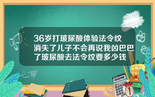 36岁打玻尿酸体验法令纹消失了儿子不会再说我凶巴巴了玻尿酸去法令纹要多少钱