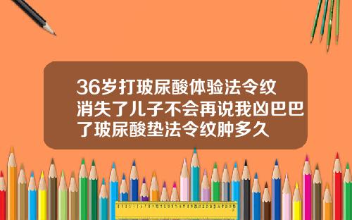 36岁打玻尿酸体验法令纹消失了儿子不会再说我凶巴巴了玻尿酸垫法令纹肿多久