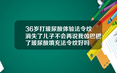 36岁打玻尿酸体验法令纹消失了儿子不会再说我凶巴巴了玻尿酸填充法令纹好吗