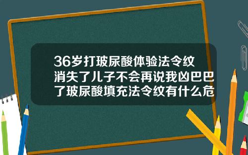36岁打玻尿酸体验法令纹消失了儿子不会再说我凶巴巴了玻尿酸填充法令纹有什么危害