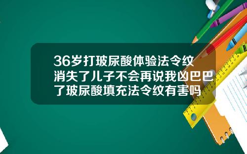 36岁打玻尿酸体验法令纹消失了儿子不会再说我凶巴巴了玻尿酸填充法令纹有害吗